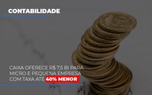 Caixa Oferece 75 Bi Para Micro E Pequena Empresa Com Taxa Ate 40 Menor Notícias E Artigos Contábeis - Contabilidade em São Paulo -SP | Synergy Contabilidade Inteligente