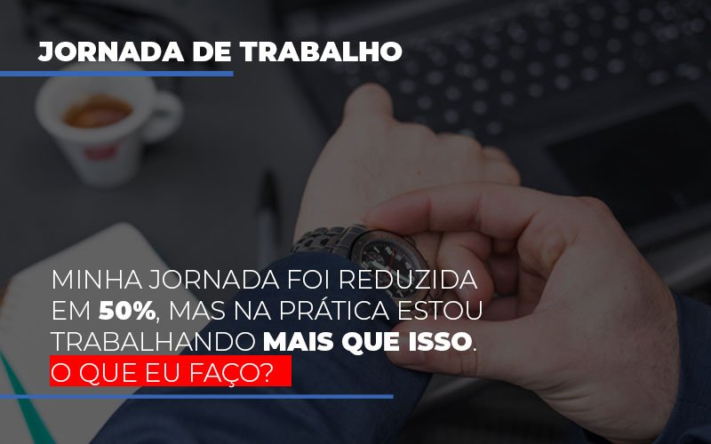 Minha Jornada Foi Reduzida Em 50 Mas Na Pratica Estou Trabalhando Mais Do Que Iss O Que Eu Faco Notícias E Artigos Contábeis - Contabilidade em São Paulo -SP | Synergy Contabilidade Inteligente