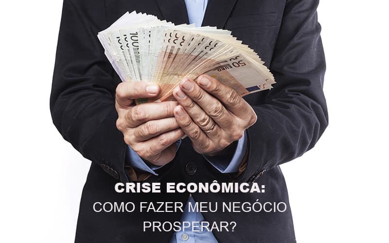 Crise Economica Como Fazer Meu Negocio Prosperar Notícias E Artigos Contábeis - Contabilidade em São Paulo -SP | Synergy Contabilidade Inteligente