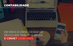 Em Meio A Crise Deixar De Recolher Tributos Ainda E Crime Notícias E Artigos Contábeis - Contabilidade em São Paulo -SP | Synergy Contabilidade Inteligente