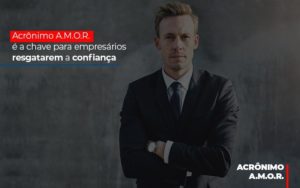 Acronimo A M O R E A Chave Para Empresarios Resgatarem A Confianca Notícias E Artigos Contábeis - Contabilidade em São Paulo -SP | Synergy Contabilidade Inteligente