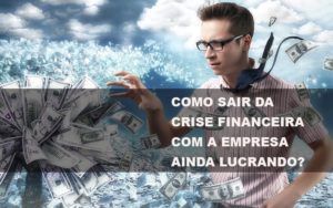 Como Sair Da Crise Financeira Com A Empresa Ainda Lucrando Notícias E Artigos Contábeis - Contabilidade em São Paulo -SP | Synergy Contabilidade Inteligente