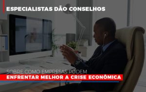 Especialistas Dao Conselhos Sobre Como Empresas Podem Enfrentar Melhor A Crise Economica Notícias E Artigos Contábeis - Contabilidade em São Paulo -SP | Synergy Contabilidade Inteligente