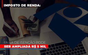 Imposto De Renda Faixa De Isencao Pode Ser Ampliada R 5 Mil Notícias E Artigos Contábeis - Contabilidade em São Paulo -SP | Synergy Contabilidade Inteligente