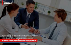 Sebrae Aponta Que 86 Dos Empreendedores Que Buscaram Emprestimo Entre Abril E Maio Nao Conseguiram Notícias E Artigos Contábeis - Contabilidade em São Paulo -SP | Synergy Contabilidade Inteligente