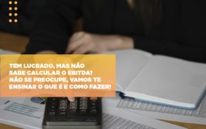 Tem Lucrado Mas Nao Sabe Calcular O Ebitda Nao Se Preocupe Vamos Te Ensinar O Que E E Como Fazer Notícias E Artigos Contábeis - Contabilidade em São Paulo -SP | Synergy Contabilidade Inteligente