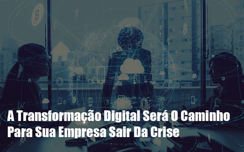 A Transformacao Digital Sera O Caminho Para Sua Empresa Sair Da Crise Notícias E Artigos Contábeis - Contabilidade em São Paulo -SP | Synergy Contabilidade Inteligente