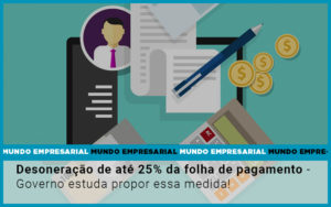 Desoneracao De Ate 25 Da Folha De Pagamento Governo Estuda Propor Essa Medida - Contabilidade em São Paulo -SP | Synergy Contabilidade Inteligente