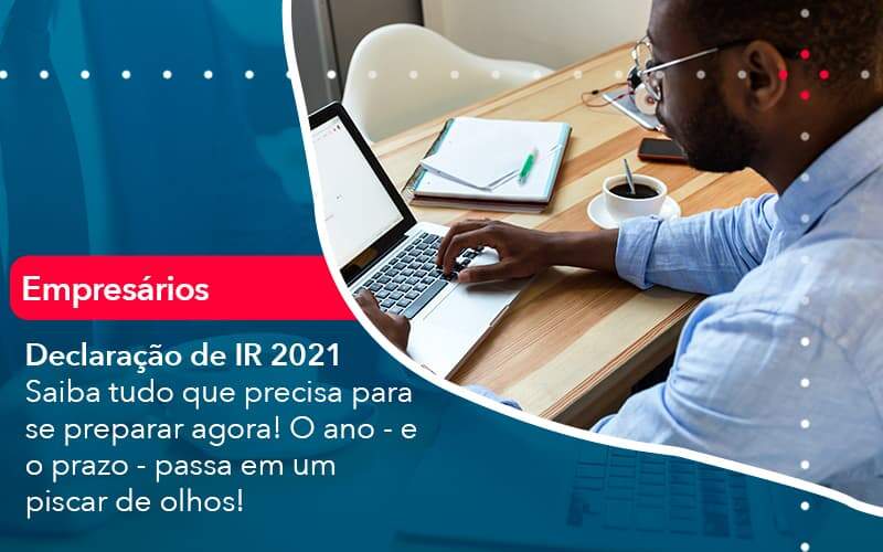 Declaracao De Ir 2021 Saiba Tudo Que Precisa Para Se Preparar Agora O Ano E O Prazo Passa Em Um Piscar De Olhos 1 Organização Contábil Lawini - Contabilidade em São Paulo -SP | Synergy Contabilidade Inteligente