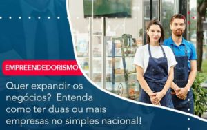 Quer Expandir Os Negocios Entenda Como Ter Duas Ou Mais Empresas No Simples Nacional Organização Contábil Lawini - Contabilidade em São Paulo -SP | Synergy Contabilidade Inteligente