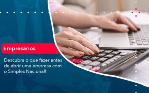 Descubra O Que Fazer Antes De Abrir Uma Empresa Com O Simples Nacional Organização Contábil Lawini - Contabilidade em São Paulo -SP | Synergy Contabilidade Inteligente