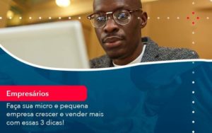 Faca Sua Micro E Pequena Empresa Crescer E Vender Mais Com Estas 3 Dicas 1 Organização Contábil Lawini - Contabilidade em São Paulo -SP | Synergy Contabilidade Inteligente