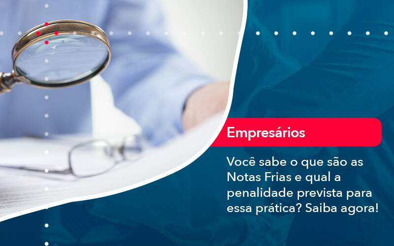 Voce Sabe O Que Sao As Notas Frias E Qual A Penalidade Prevista Para Essa Pratica Organização Contábil Lawini - Contabilidade em São Paulo -SP | Synergy Contabilidade Inteligente