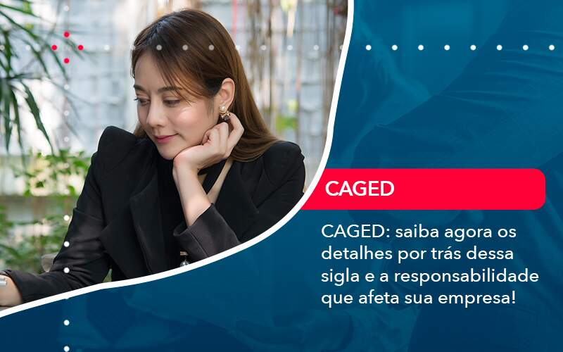 Caged Saiba Agora Os Detalhes Por Tras Dessa Sigla E A Responsabilidade Que Afeta Sua Empresa - Quero montar uma empresa