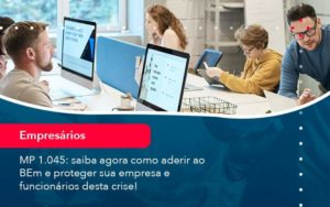 Mp 1045 Saiba Agora Como Aderir Ao Bem E Proteger Sua Empresa E Funcionarios Desta Crise (1) - Quero montar uma empresa