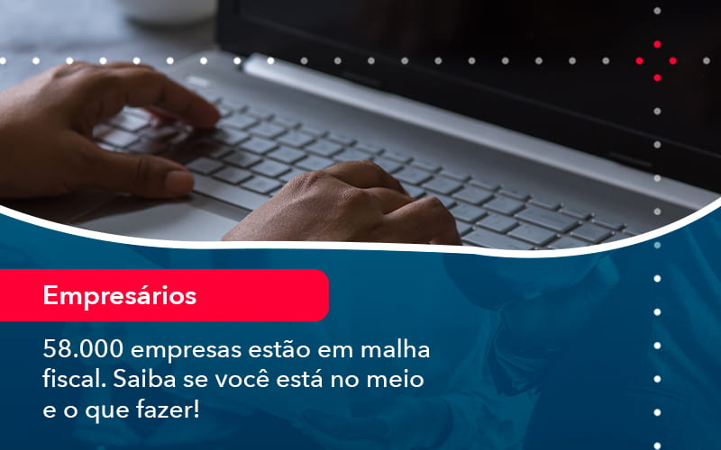 58000 Empresas Estao Em Malha Fiscal Saiba Se Voce Esta No Meio E O Que Fazer (1) - Quero montar uma empresa