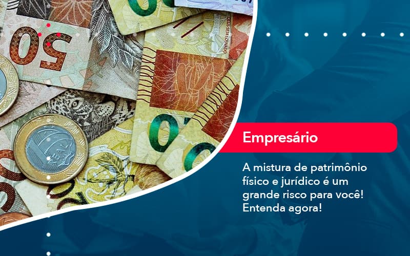 A Mistura De Patrimonio Fisico E Juridico E Um Grande Risco Para Voce (1) - Quero montar uma empresa