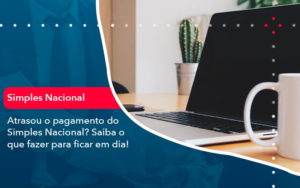 Atrasou O Pagamento Do Simples Nacional Saiba O Que Fazer Para Ficar Em Dia 1 - Contabilidade em São Paulo -SP | Synergy Contabilidade Inteligente