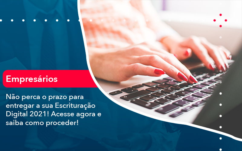 Nao Perca O Prazo Para Entregar A Sua Escrituracao Digital 2021 (1) - Quero montar uma empresa