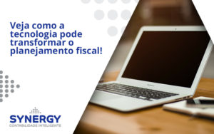 Veja Como A Tecnologia Pode Transformar O Planejamento Fiscal Synerg - Contabilidade em São Paulo -SP | Synergy Contabilidade Inteligente