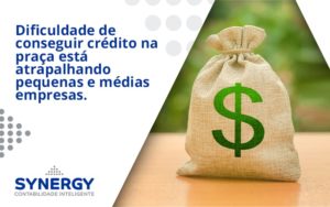 A Dificuldade De Conseguir Crédito Na Praça Está Atrapalhando Pequenas E Médias Empresas. Synergy - Contabilidade em São Paulo -SP | Synergy Contabilidade Inteligente