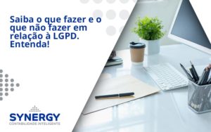 Saiba O Que Fazer E O Que Não Fazer Em Relação à Lgpd. Entenda! Synergy - Contabilidade em São Paulo -SP | Synergy Contabilidade Inteligente