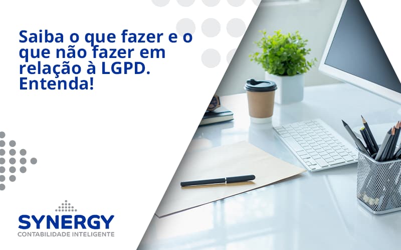 Saiba O Que Fazer E O Que Não Fazer Em Relação à Lgpd. Entenda! Synergy - Contabilidade em São Paulo -SP | Synergy Contabilidade Inteligente