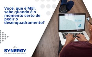 Você, Que é Mei, Sabe Quando é O Momento Certo De Pedir O Desenquadramento Synergy - Contabilidade em São Paulo -SP | Synergy Contabilidade Inteligente