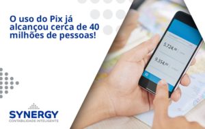 O Uso Do Pix Ja Alcancou 40 Milhoes De Pessoas Synergy - Contabilidade em São Paulo -SP | Synergy Contabilidade Inteligente