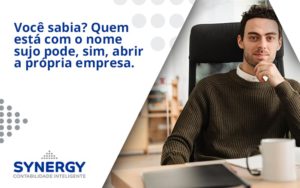 Quem Está Com O Nome Sujo Pode, Sim, Abrir A Própria Empresa. Synergy - Contabilidade em São Paulo -SP | Synergy Contabilidade Inteligente