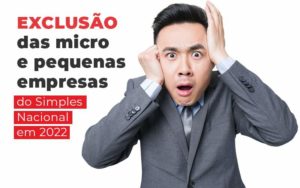 Exclusao Das Micro E Pequenas Empresas Do Simples Nacional Em 2022 Blog - Quero montar uma empresa