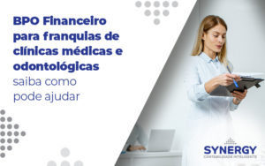 Bpo Financeiro Para Franquias De Clinicas Medicas E Odontologicas Saiba Como Pode Ajudar Blog - Contabilidade em São Paulo -SP | Synergy Contabilidade Inteligente