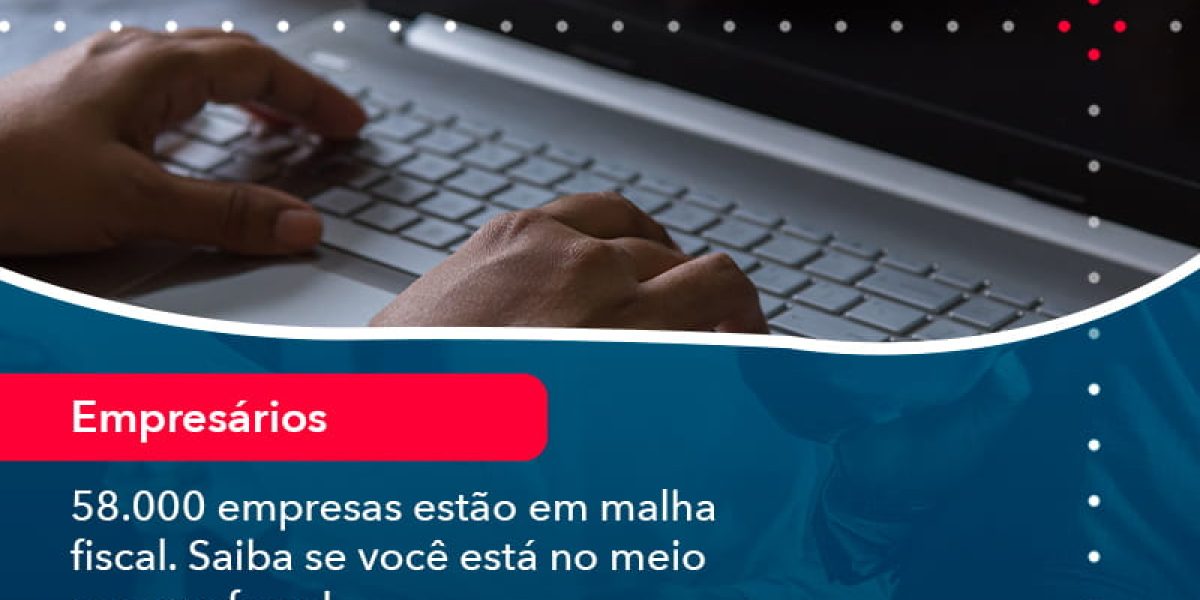 58000 Empresas Estao Em Malha Fiscal Saiba Se Voce Esta No Meio E O Que Fazer (1) - Quero montar uma empresa