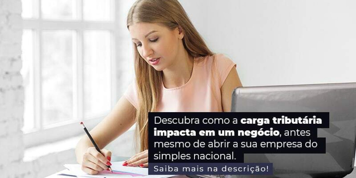 Descubra Como A Carga Tributaria Impacta Em Um Negocio Antes Mesmo De Abrir A Sua Empres Do Simples Nacional Post (1) - Quero montar uma empresa