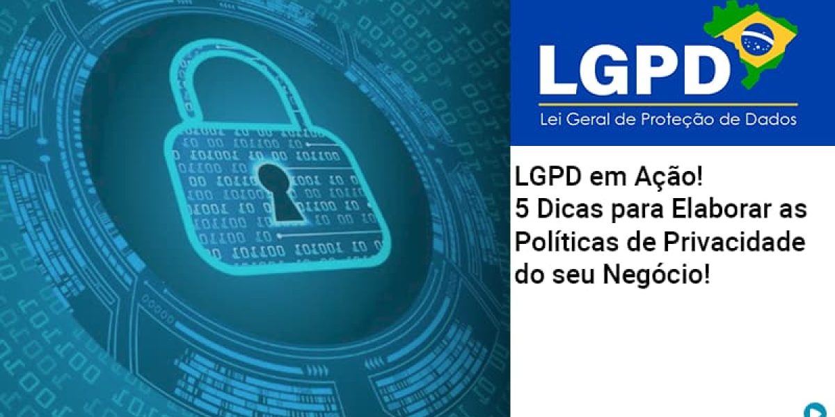 lgpd-em-acao-5-dicas-para-elaborar-as-politicas-de-privacidade-do-seu-negocio
